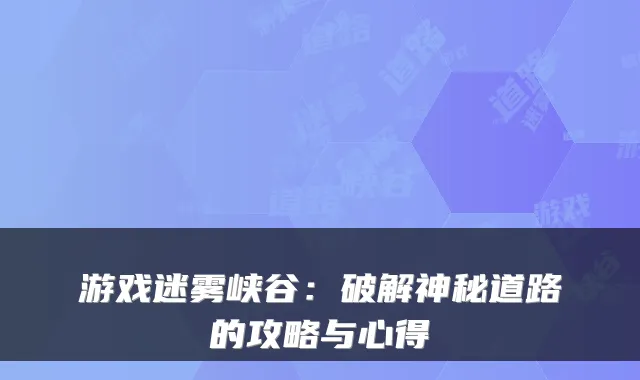 游戏迷雾峡谷：破解神秘道路的攻略与心得