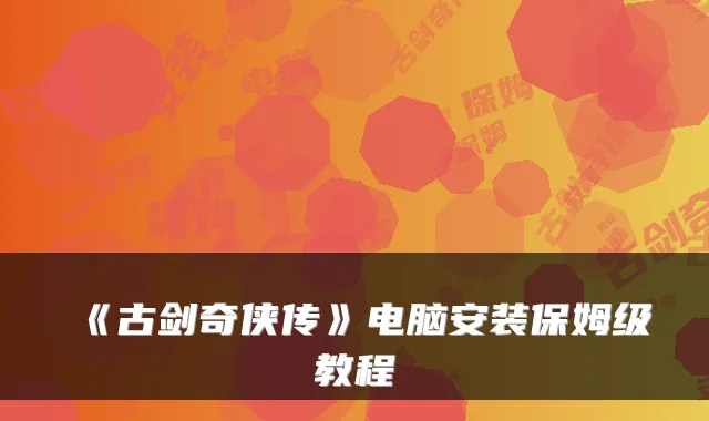 《古剑奇侠传》电脑安装保姆级教程