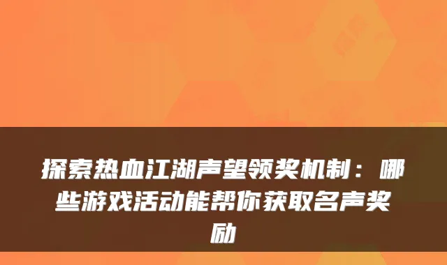 探索热血江湖声望领奖机制：哪些游戏活动能帮你获取名声奖励
