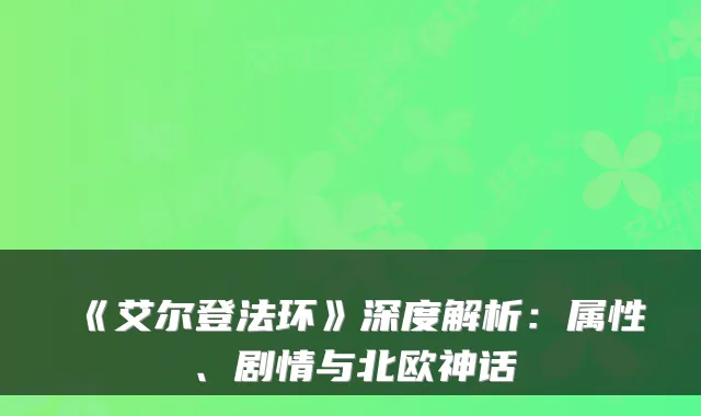 《艾尔登法环》深度解析：属性、剧情与北欧神话
