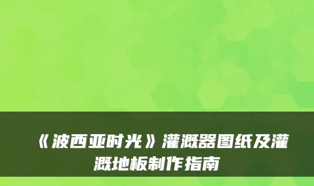 《波西亚时光》灌溉器图纸及灌溉地板制作指南