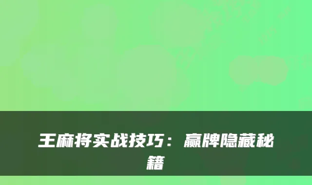 王麻将实战技巧：赢牌隐藏秘籍
