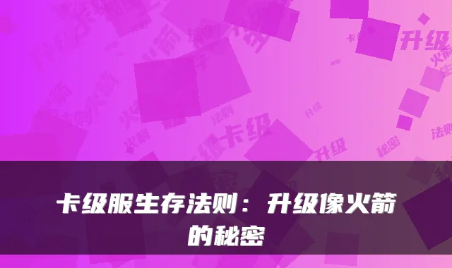 卡级服生存法则：升级像火箭的秘密