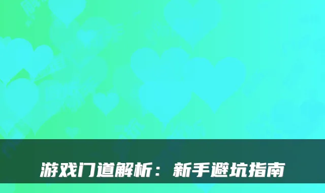 游戏门道解析：新手避坑指南