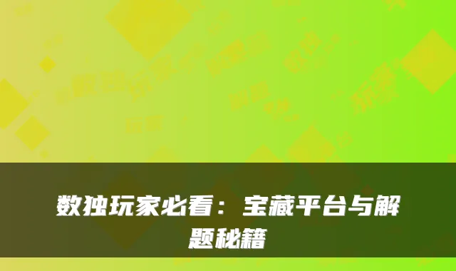 数独玩家必看：宝藏平台与解题秘籍