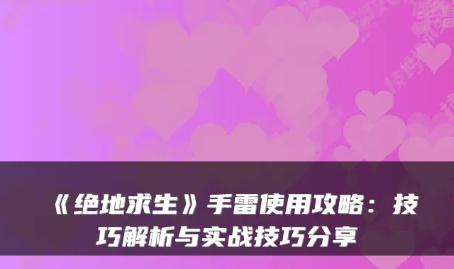 《绝地求生》手雷使用攻略：技巧解析与实战技巧分享