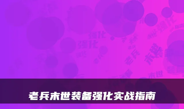 老兵末世装备强化实战指南