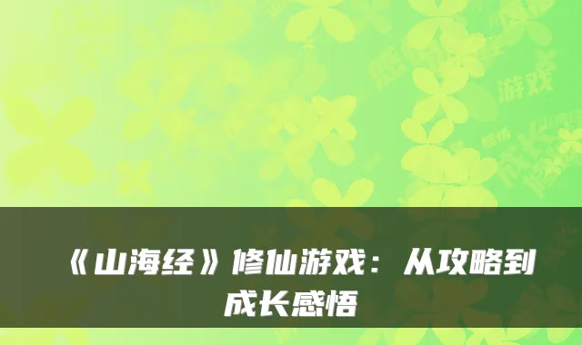 《山海经》修仙游戏：从攻略到成长感悟