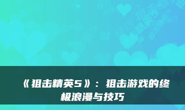 《狙击精英5》：狙击游戏的终极浪漫与技巧