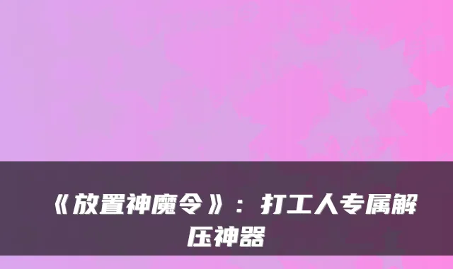 《放置神魔令》：打工人专属解压神器