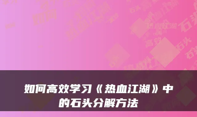 如何高效学习《热血江湖》中的石头分解方法