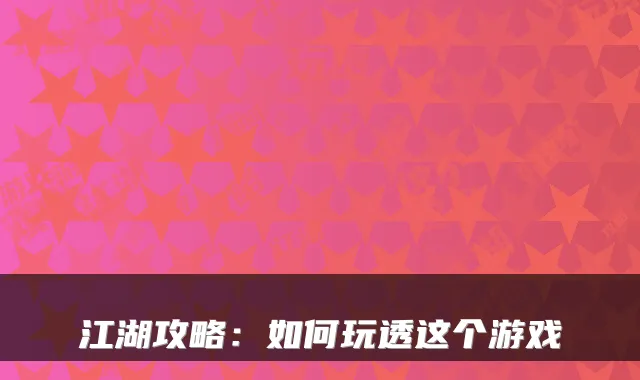 江湖攻略：如何玩透这个游戏
