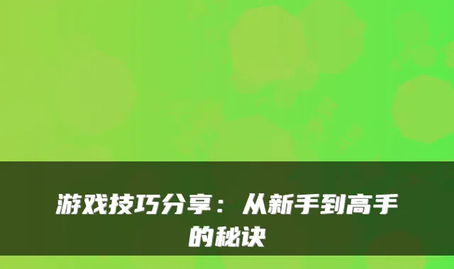 游戏技巧分享:从新手到高手的秘诀