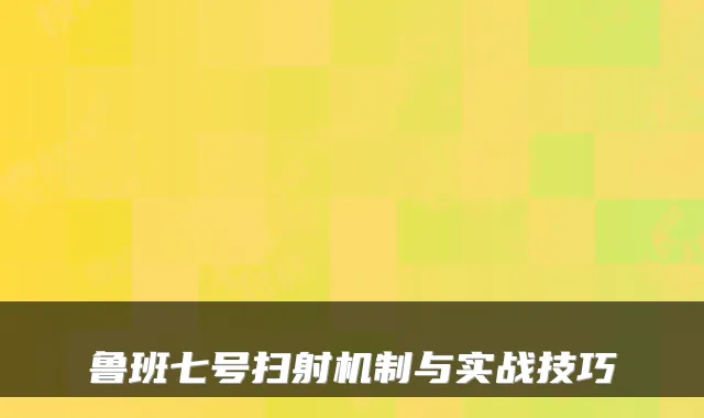 鲁班七号扫射机制与实战技巧