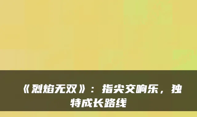《烈焰无双》：指尖交响乐，独特成长路线