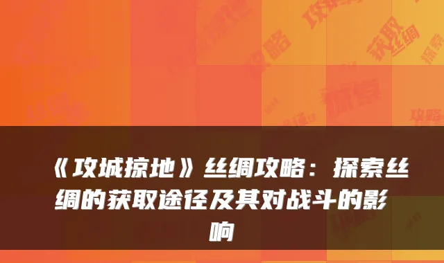 《攻城掠地》丝绸攻略：探索丝绸的获取途径及其对战斗的影响