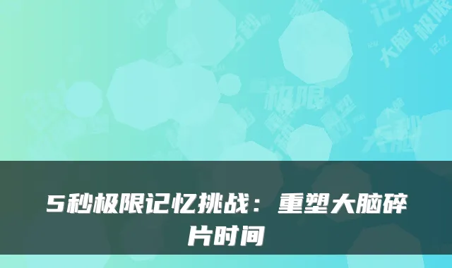5秒极限记忆挑战:重塑大脑碎片时间