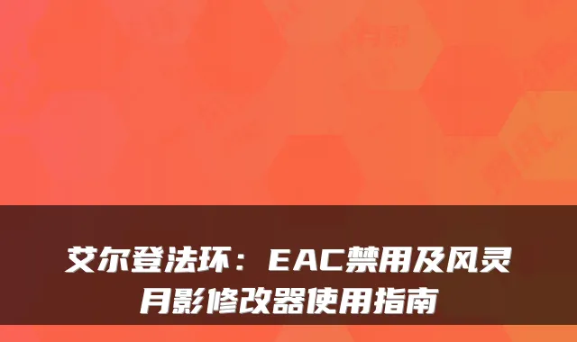 艾尔登法环：EAC禁用及风灵月影修改器使用指南
