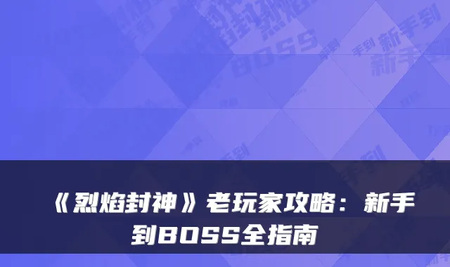 《烈焰封神》老玩家攻略：新手到BOSS全指南