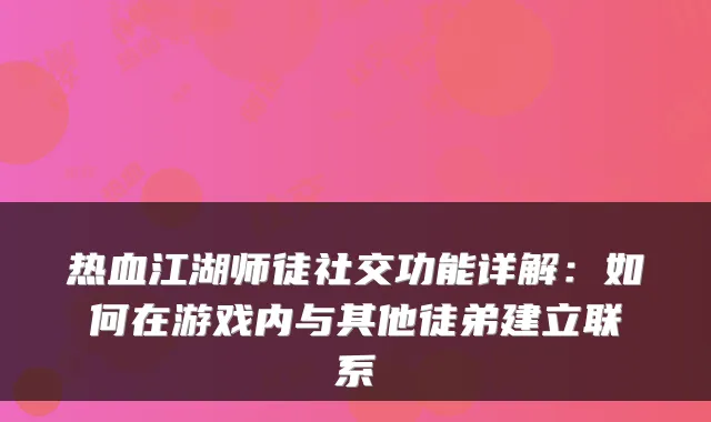 热血江湖师徒社交功能详解：如何在游戏内与其他徒弟建立联系