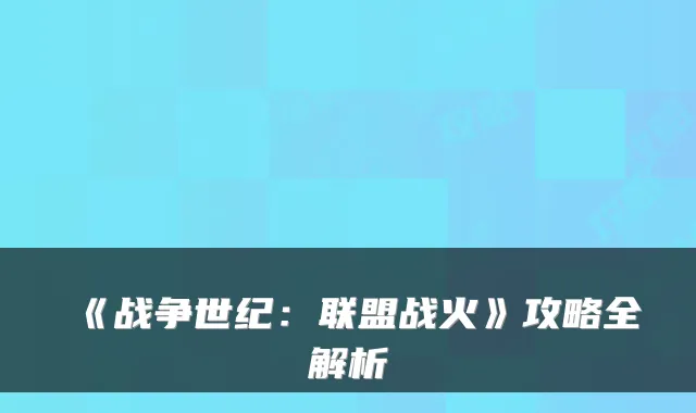 《战争世纪：联盟战火》攻略全解析