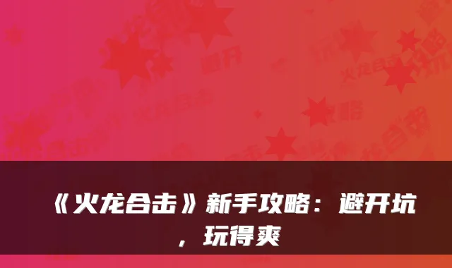 《火龙合击》新手攻略：避开坑，玩得爽