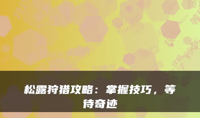 松露狩猎攻略：掌握技巧，等待奇迹