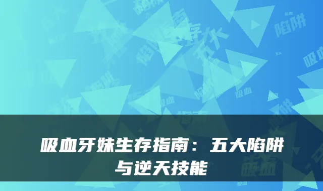 吸血牙妹生存指南:五大陷阱与逆天技能
