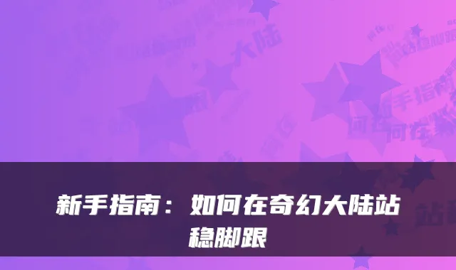 新手指南：如何在奇幻大陆站稳脚跟