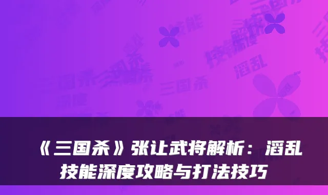 《三国杀》张让武将解析：滔乱技能深度攻略与打法技巧