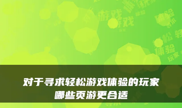 对于寻求轻松游戏体验的玩家哪些页游更合适