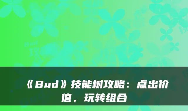 《Bud》技能树攻略:点出价值,玩转组合