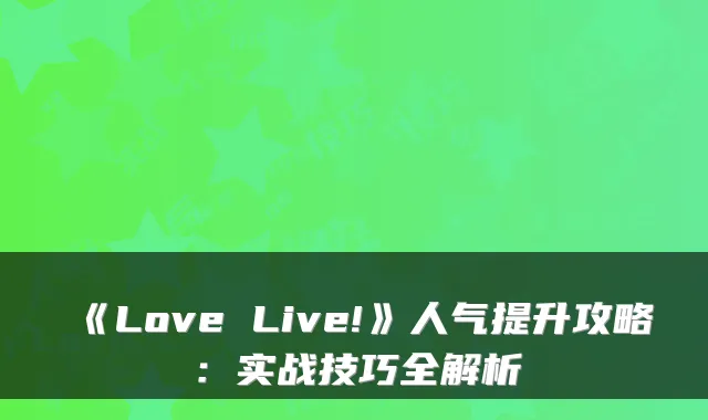 《Love Live!》人气提升攻略:实战技巧全解析