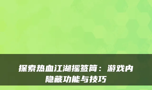 探索热血江湖摇签筒：游戏内隐藏功能与技巧