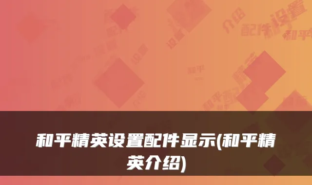 和平精英设置配件显示(和平精英介绍)