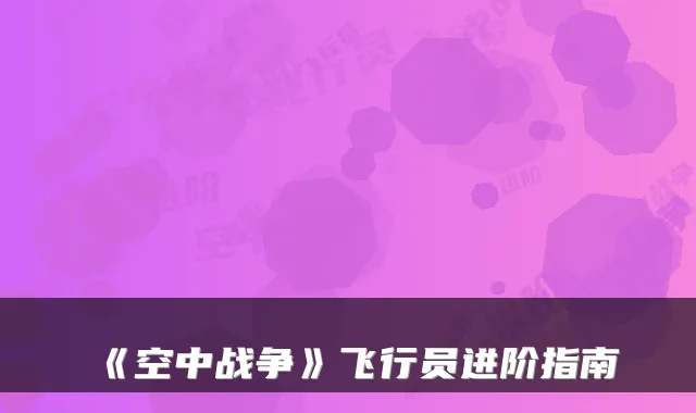 《空中战争》飞行员进阶指南