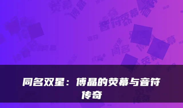 同名双星:傅晶的荧幕与音符传奇
