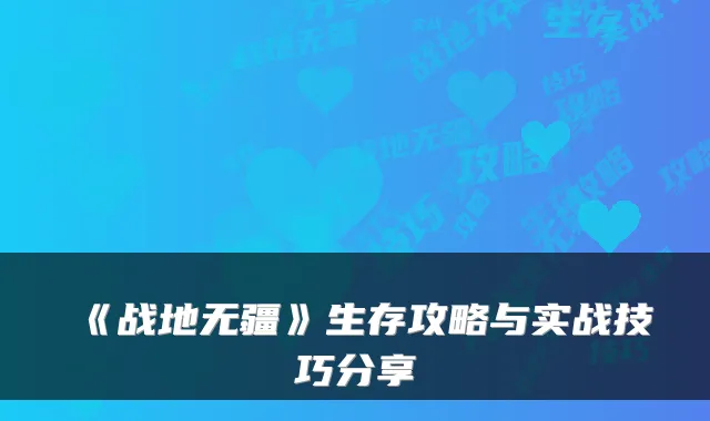 《战地无疆》生存攻略与实战技巧分享
