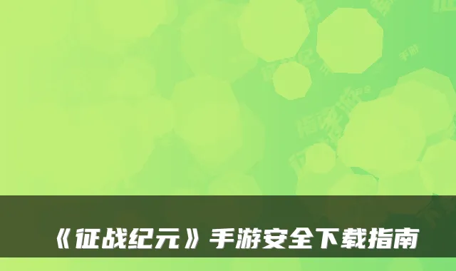 《征战纪元》手游安全下载指南