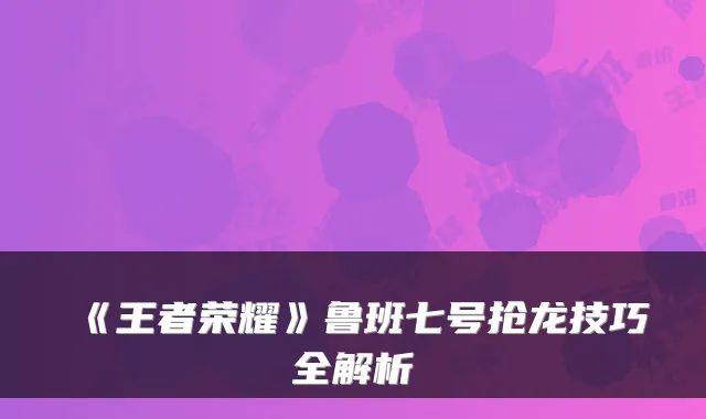 《王者荣耀》鲁班七号抢龙技巧全解析