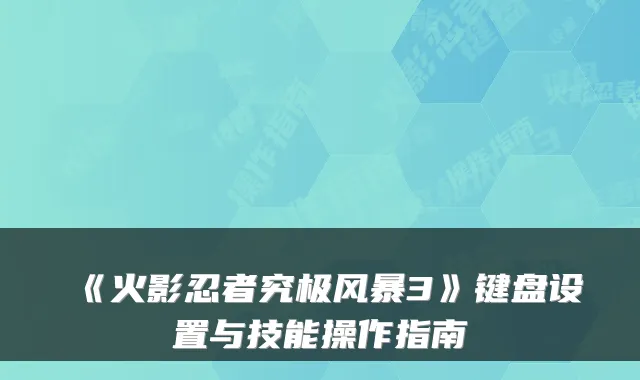 《火影忍者究极风暴3》键盘设置与技能操作指南