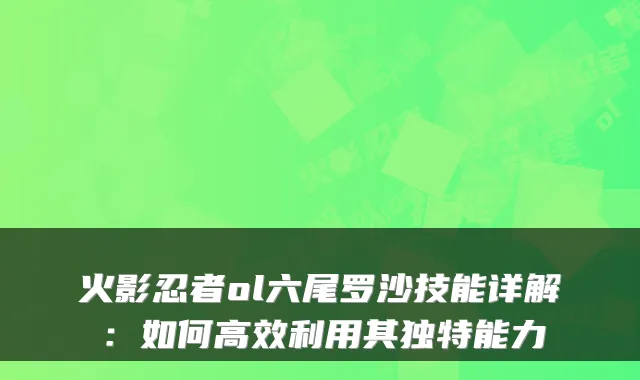 火影忍者ol六尾罗沙技能详解:如何高效利用其独特能力