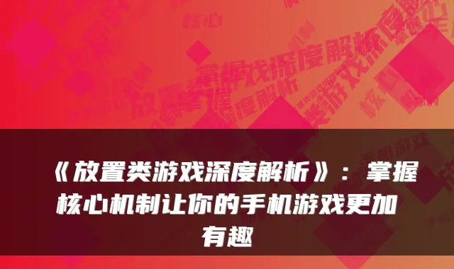 《放置类游戏深度解析》：掌握核心机制让你的手机游戏更加有趣