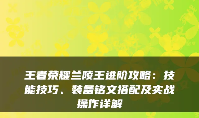 王者荣耀兰陵王进阶攻略:技能技巧、装备铭文搭配及实战操作详解