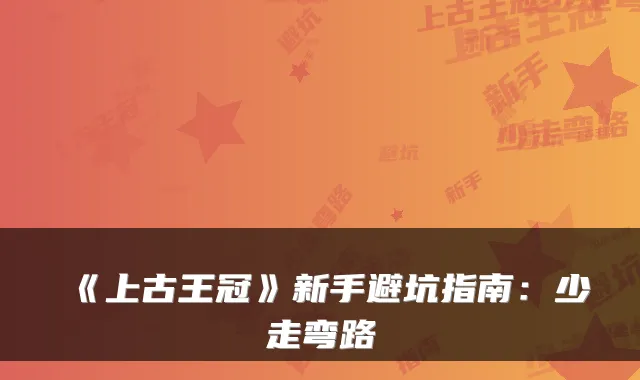 《上古王冠》新手避坑指南：少走弯路
