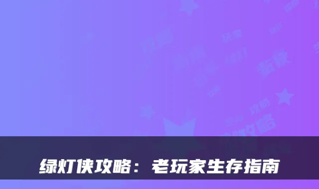 绿灯侠攻略：老玩家生存指南