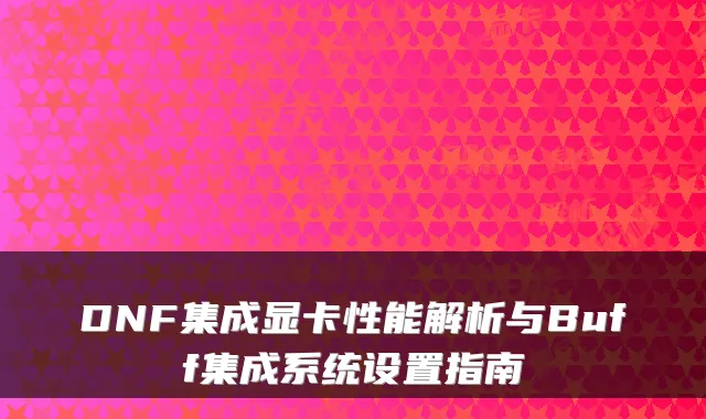 DNF集成显卡性能解析与Buff集成系统设置指南
