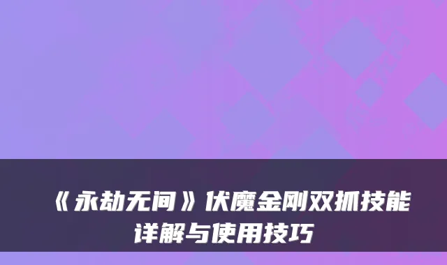《永劫无间》伏魔金刚双抓技能详解与使用技巧