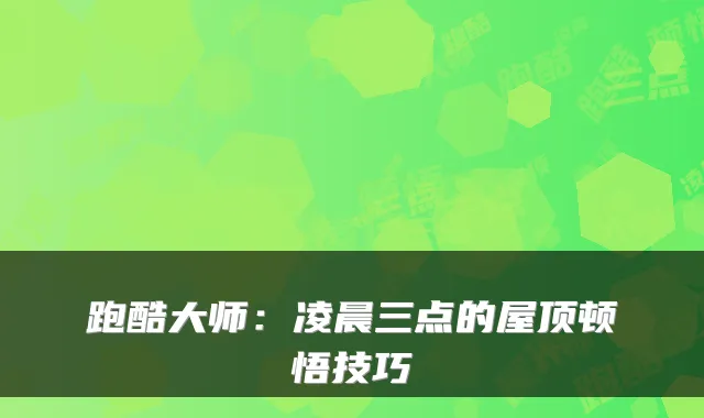 跑酷大师：凌晨三点的屋顶顿悟技巧