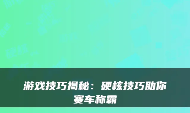 游戏技巧揭秘：硬核技巧助你赛车称霸